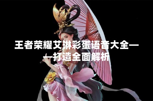 王者荣耀艾琳彩蛋语音大全——打造全面解析