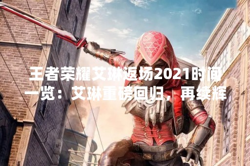 王者荣耀艾琳返场2021时间一览：艾琳重磅回归，再续辉煌