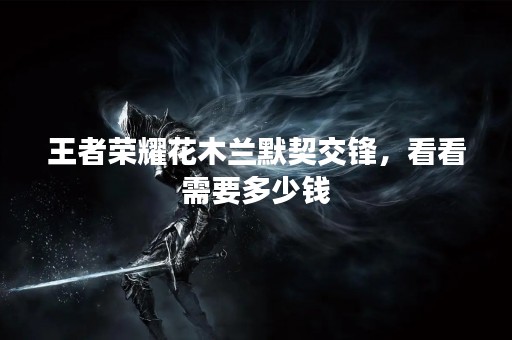 王者荣耀花木兰默契交锋，看看需要多少钱
