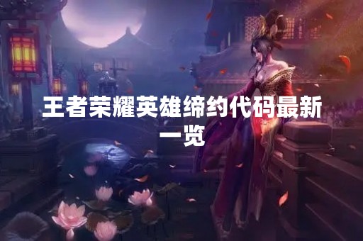 王者荣耀英雄缔约代码最新一览