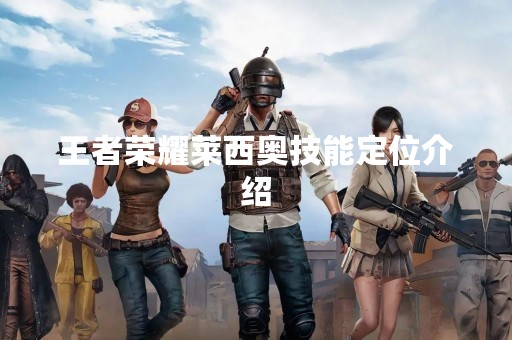王者荣耀莱西奥技能定位介绍