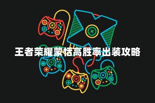 王者荣耀蒙恬高胜率出装攻略