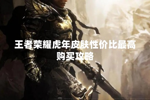 王者荣耀虎年皮肤性价比最高购买攻略