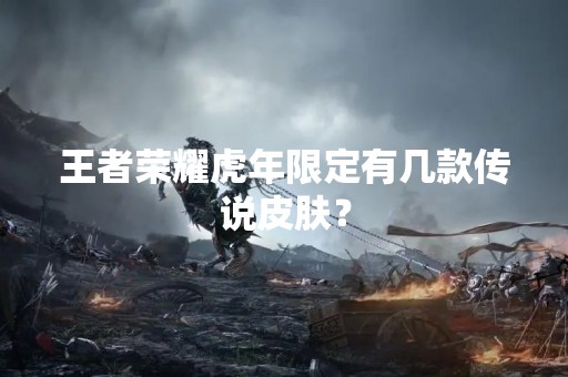 王者荣耀虎年限定有几款传说皮肤？
