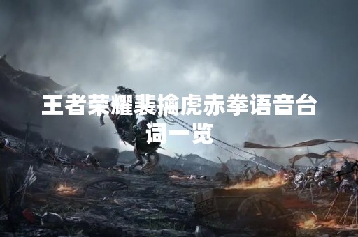 王者荣耀裴擒虎赤拳语音台词一览