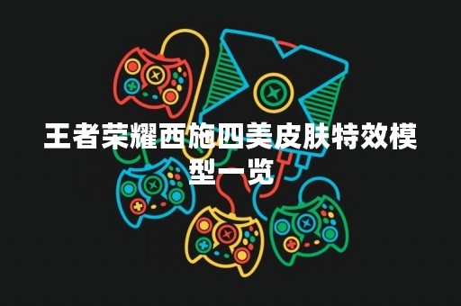 王者荣耀西施四美皮肤特效模型一览