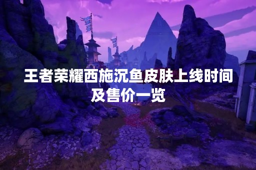 王者荣耀西施沉鱼皮肤上线时间及售价一览