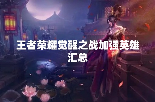 王者荣耀觉醒之战加强英雄汇总