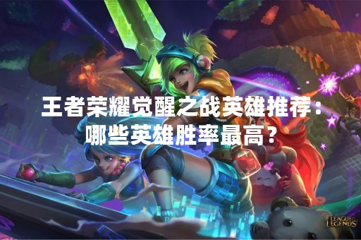 王者荣耀觉醒之战英雄推荐：哪些英雄胜率最高？