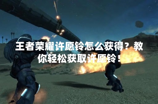 王者荣耀许愿铃怎么获得？教你轻松获取许愿铃！