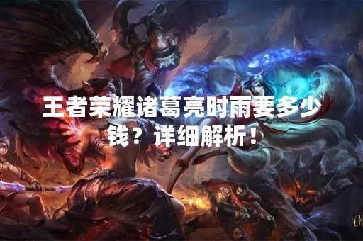 王者荣耀诸葛亮时雨要多少钱？详细解析！