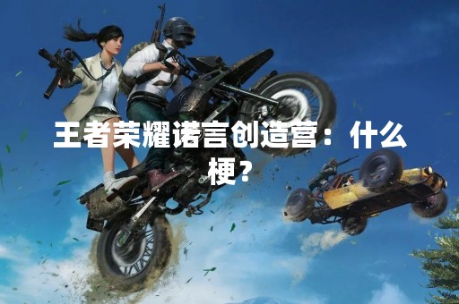 王者荣耀诺言创造营：什么梗？