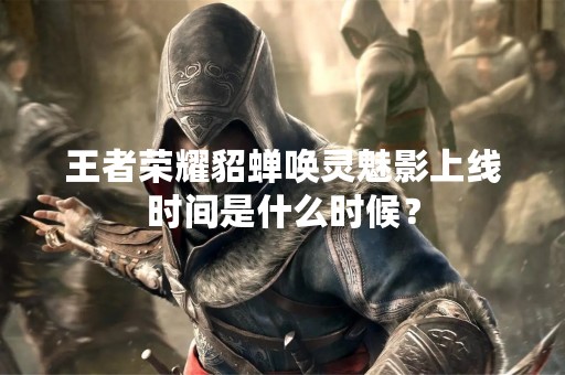 王者荣耀貂蝉唤灵魅影上线时间是什么时候？