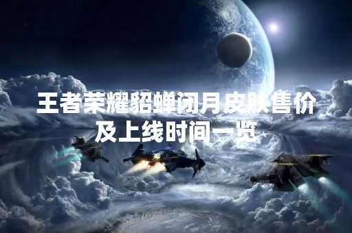 王者荣耀貂蝉闭月皮肤售价及上线时间一览