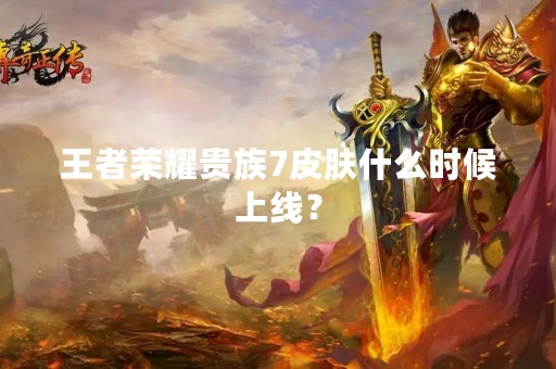 王者荣耀贵族7皮肤什么时候上线？