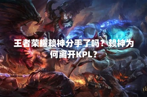 王者荣耀赖神分手了吗？赖神为何离开KPL？