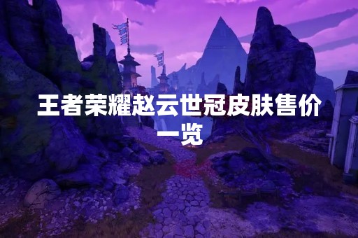 王者荣耀赵云世冠皮肤售价一览