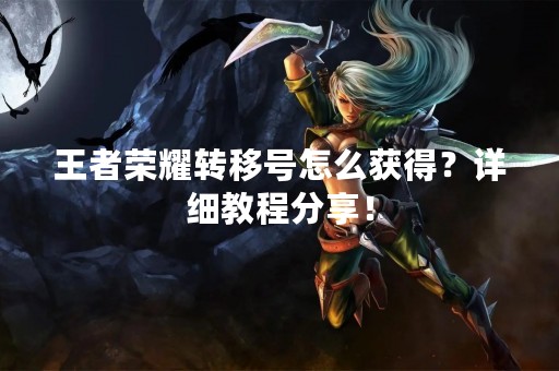 王者荣耀转移号怎么获得？详细教程分享！