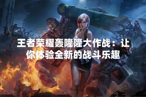 王者荣耀轰隆隆大作战：让你体验全新的战斗乐趣