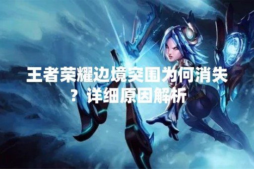 王者荣耀边境突围为何消失？详细原因解析