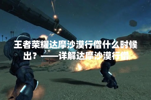 王者荣耀达摩沙漠行僧什么时候出？——详解达摩沙漠行僧