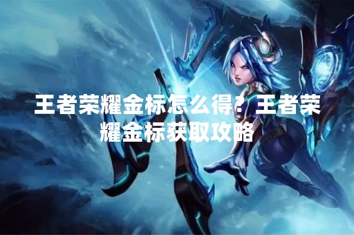 王者荣耀金标怎么得？王者荣耀金标获取攻略