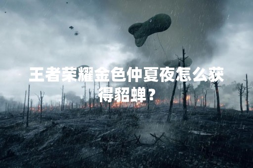 王者荣耀金色仲夏夜怎么获得貂蝉？