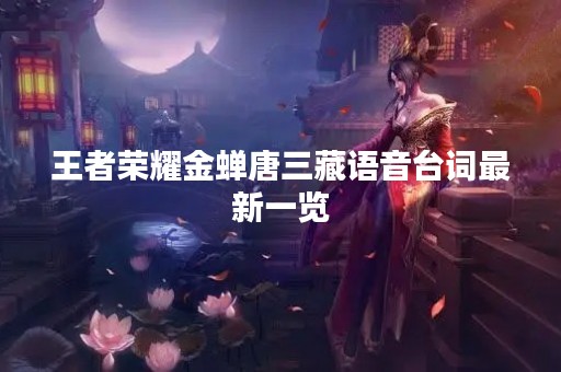 王者荣耀金蝉唐三藏语音台词最新一览