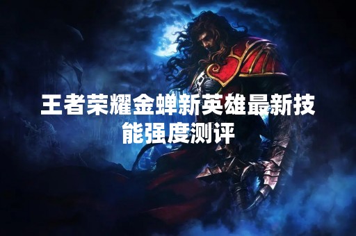 王者荣耀金蝉新英雄最新技能强度测评