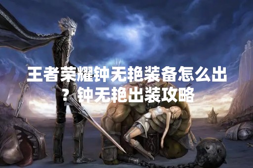 王者荣耀钟无艳装备怎么出？钟无艳出装攻略