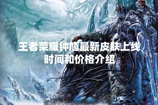 王者荣耀钟馗最新皮肤上线时间和价格介绍