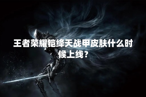 王者荣耀铠绛天战甲皮肤什么时候上线？