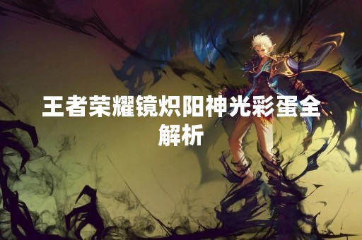 王者荣耀镜炽阳神光彩蛋全解析