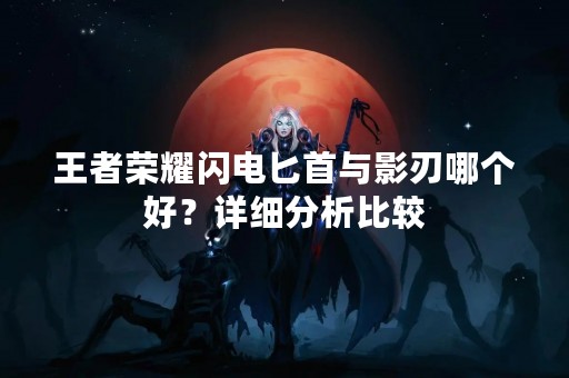 王者荣耀闪电匕首与影刃哪个好？详细分析比较