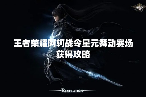 王者荣耀阿轲战令星元舞动赛场获得攻略
