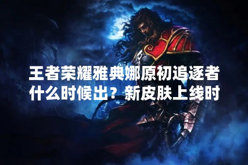 王者荣耀雅典娜原初追逐者什么时候出？新皮肤上线时间