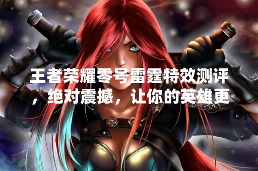 王者荣耀零号雷霆特效测评，绝对震撼，让你的英雄更加炫酷！