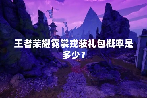 王者荣耀霓裳戎装礼包概率是多少？