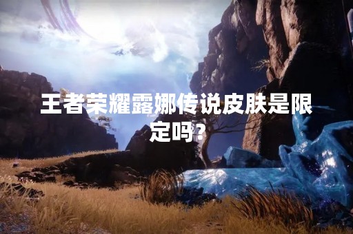 王者荣耀露娜传说皮肤是限定吗？