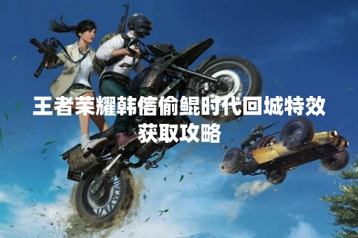 王者荣耀韩信偷鲲时代回城特效获取攻略