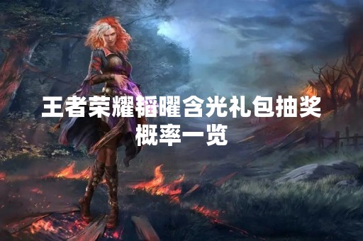 王者荣耀韬曜含光礼包抽奖概率一览