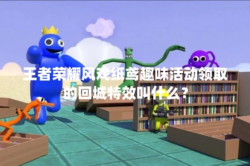 王者荣耀风戏纸鸢趣味活动领取的回城特效叫什么？