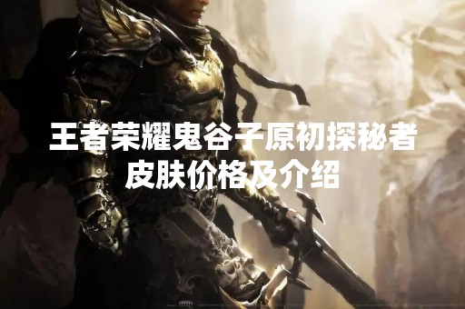 王者荣耀鬼谷子原初探秘者皮肤价格及介绍