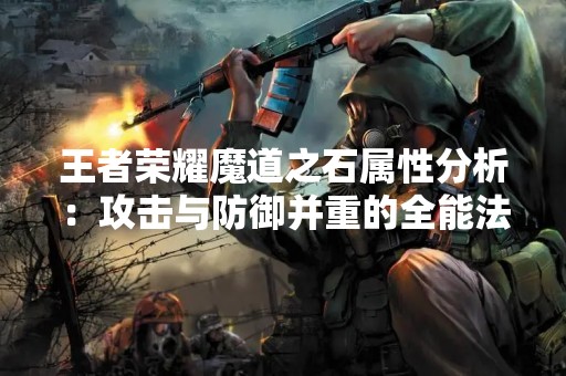 王者荣耀魔道之石属性分析：攻击与防御并重的全能法器