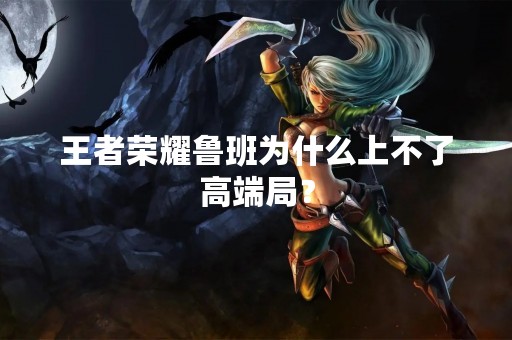 王者荣耀鲁班为什么上不了高端局？