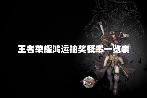 王者荣耀鸿运抽奖概率一览表