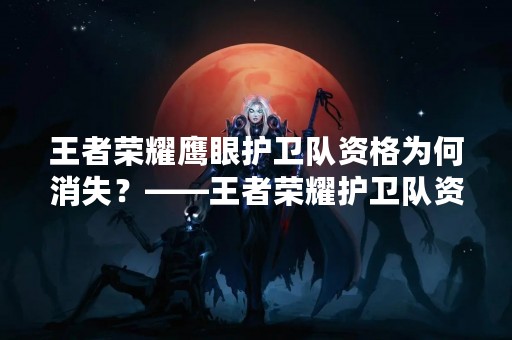 王者荣耀鹰眼护卫队资格为何消失？——王者荣耀护卫队资格变动原因分析