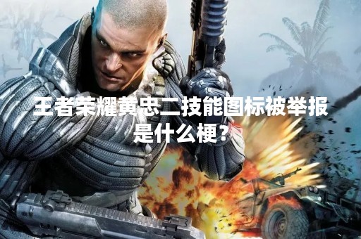 王者荣耀黄忠二技能图标被举报是什么梗？