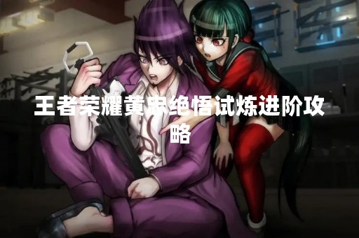 王者荣耀黄忠绝悟试炼进阶攻略
