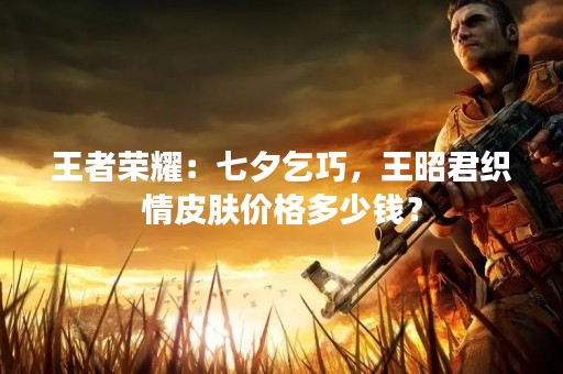 王者荣耀：七夕乞巧，王昭君织情皮肤价格多少钱？
